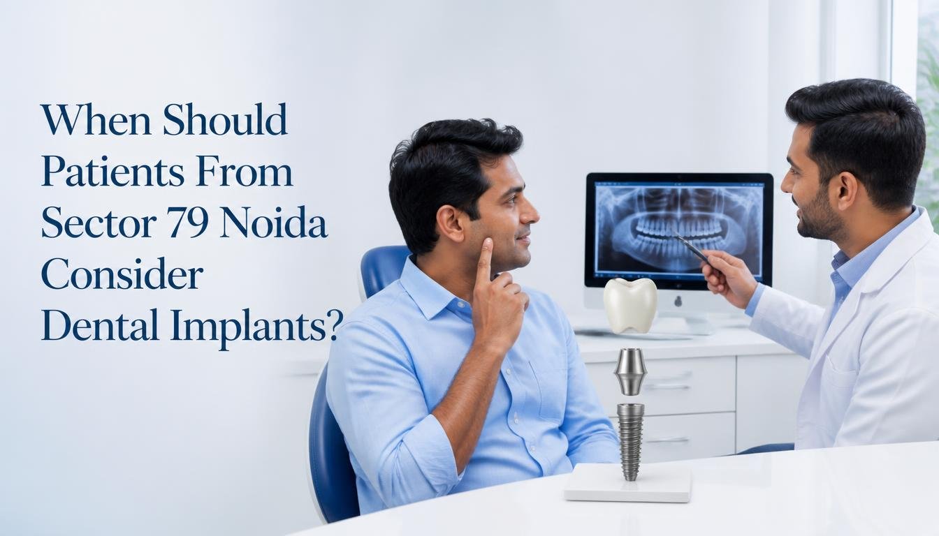 When Should Patients From Sector 79 Noida Consider Dental Implants?